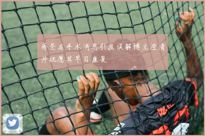 蒋圣龙手术消息引发误解博主澄清并祝愿其早日康复