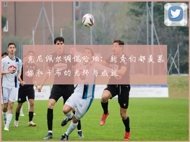 克尼佩尔调侃哈珀：新秀们都羡慕你和卡布的光环与成就