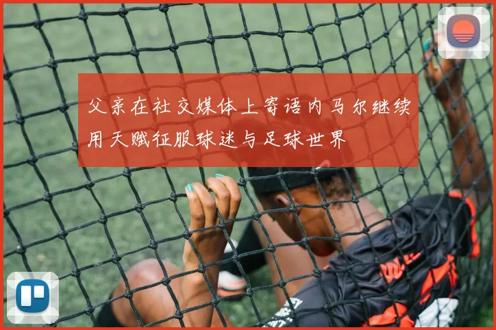 父亲在社交媒体上寄语内马尔继续用天赋征服球迷与足球世界