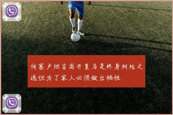 何塞卢坦言离开皇马是终身纠结之选但为了家人必须做出牺牲
