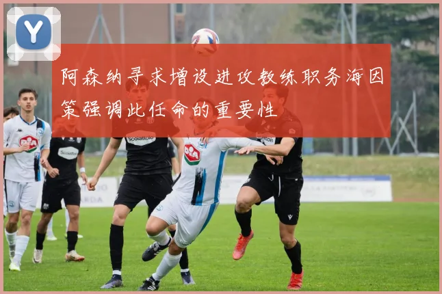 阿森纳寻求增设进攻教练职务海因策强调此任命的重要性
