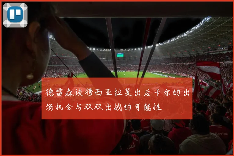 德雷森谈穆西亚拉复出后卡尔的出场机会与双双出战的可能性