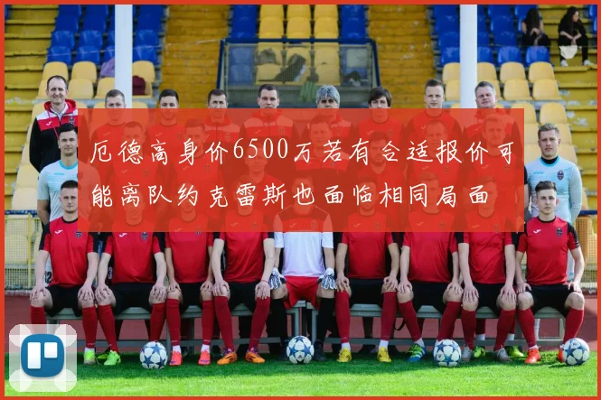 厄德高身价6500万若有合适报价可能离队约克雷斯也面临相同局面