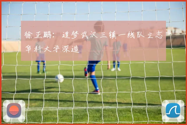 徐正鹏：追梦武汉三镇一线队立志华科大学深造