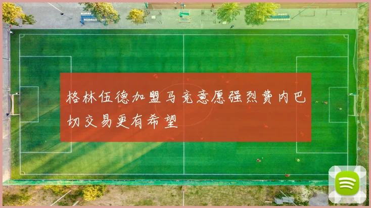 格林伍德加盟马竞意愿强烈费内巴切交易更有希望