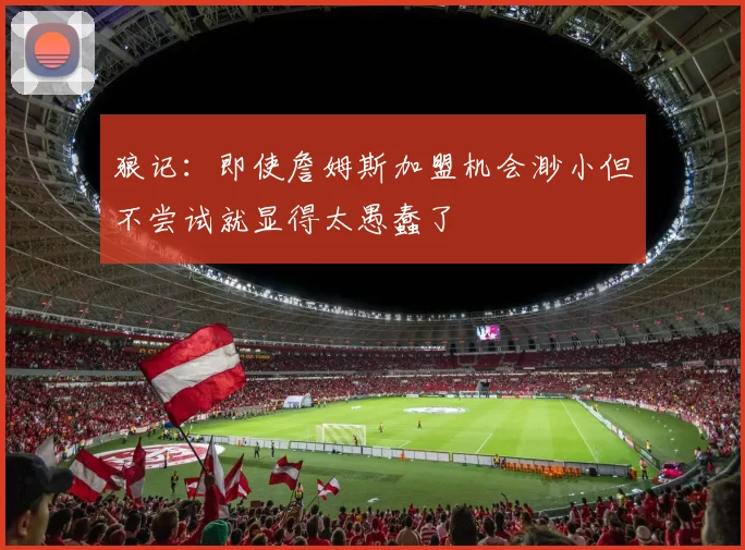 狼记：即使詹姆斯加盟机会渺小但不尝试就显得太愚蠢了