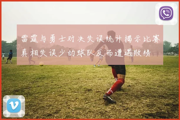 雷霆与勇士对决失误统计揭示比赛真相失误少的球队反而遭遇败绩
